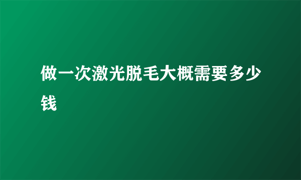 做一次激光脱毛大概需要多少钱