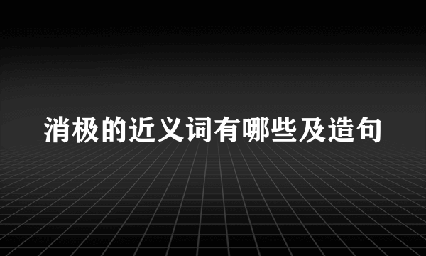 消极的近义词有哪些及造句