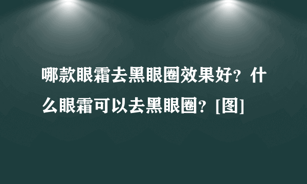 哪款眼霜去黑眼圈效果好？什么眼霜可以去黑眼圈？[图]