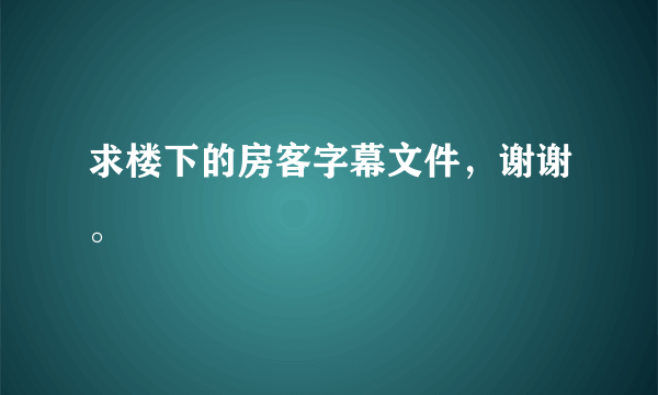 求楼下的房客字幕文件，谢谢。