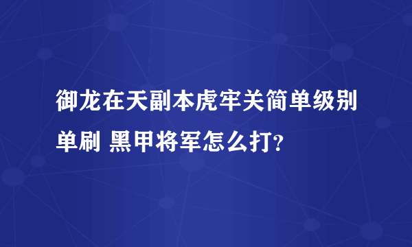御龙在天副本虎牢关简单级别单刷 黑甲将军怎么打？