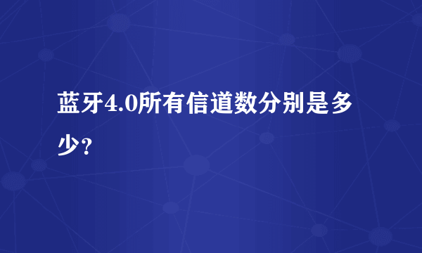 蓝牙4.0所有信道数分别是多少？