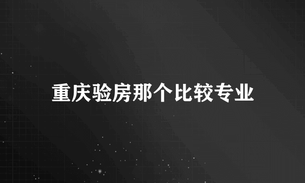 重庆验房那个比较专业