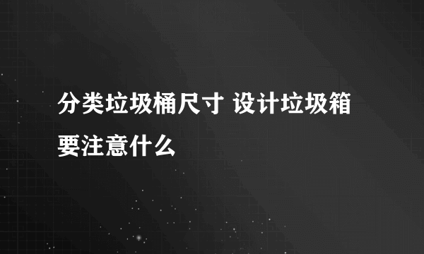 分类垃圾桶尺寸 设计垃圾箱要注意什么