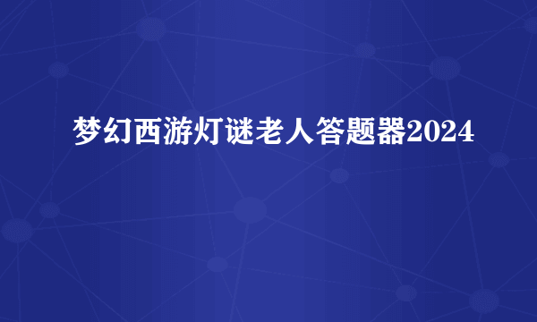 梦幻西游灯谜老人答题器2024