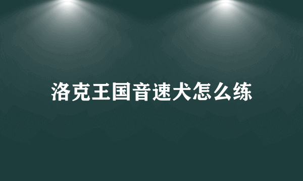 洛克王国音速犬怎么练