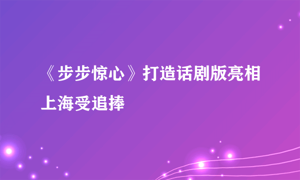 《步步惊心》打造话剧版亮相上海受追捧