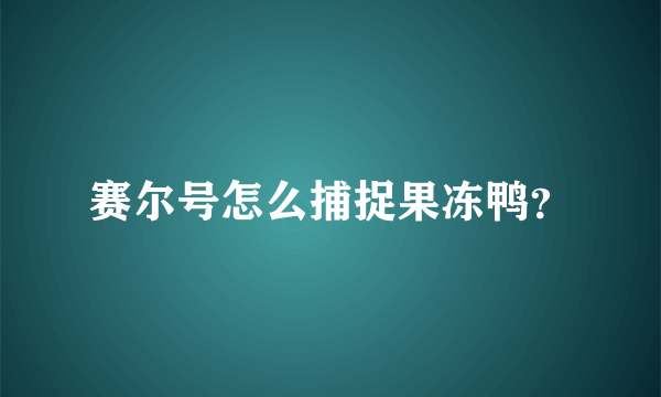 赛尔号怎么捕捉果冻鸭？