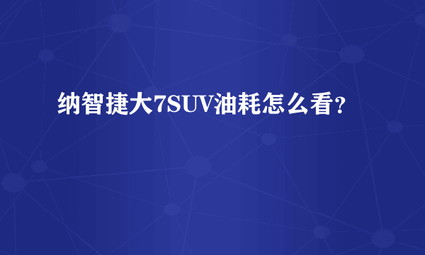 纳智捷大7SUV油耗怎么看？