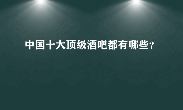 中国十大顶级酒吧都有哪些？