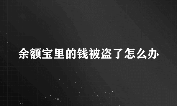 余额宝里的钱被盗了怎么办