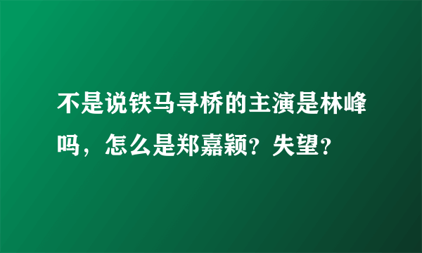 不是说铁马寻桥的主演是林峰吗，怎么是郑嘉颖？失望？