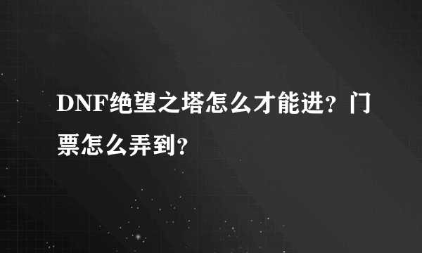 DNF绝望之塔怎么才能进？门票怎么弄到？