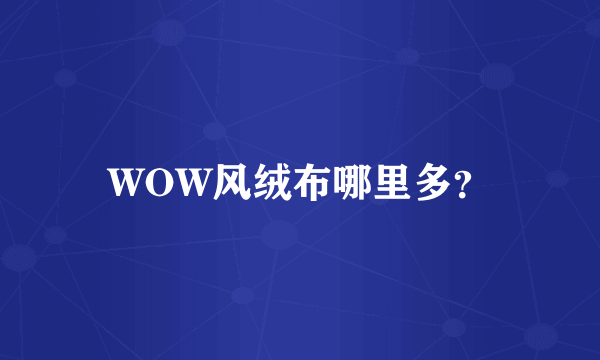 WOW风绒布哪里多？