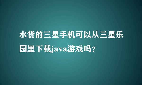 水货的三星手机可以从三星乐园里下载java游戏吗？