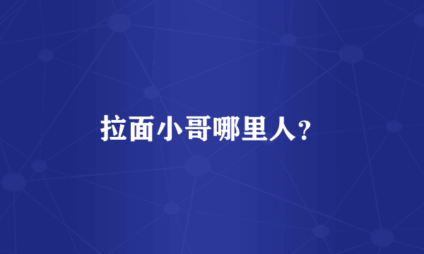 拉面小哥哪里人？