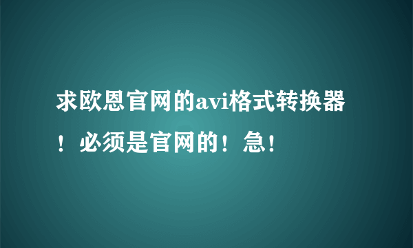 求欧恩官网的avi格式转换器！必须是官网的！急！