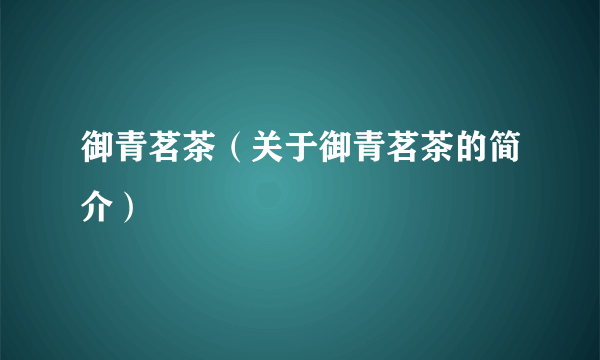 御青茗茶（关于御青茗茶的简介）
