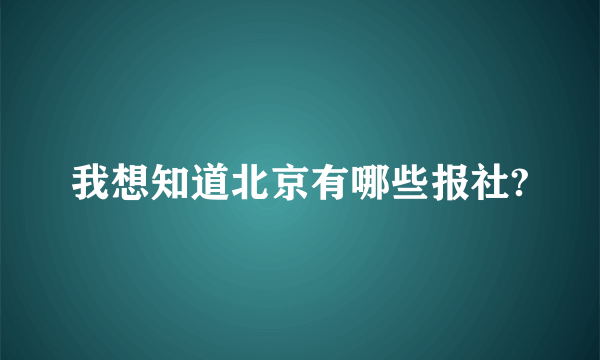 我想知道北京有哪些报社?