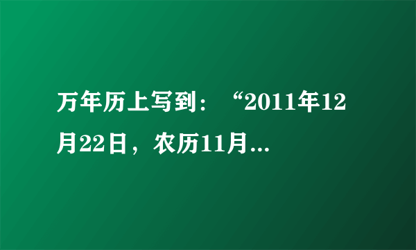 万年历上写到：“2011年12月22日，农历11月28日，冬至时间：北京时间（东八区）13:17。”据此回答 4—5题。4、纽约（西五区）的冬至具体当地区时是（ ）A．2011年12月22日0:17 B．2011年12月22日24:07C．2011年12月21日22:07D．2011年12月22日10:075、冬至日过后三个月时间里，地球的公转速度会（ ）A．减慢B．先增快，达到最快，再逐渐减慢C．增快 D．先减慢，达到最慢，在逐渐加快