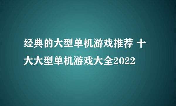 经典的大型单机游戏推荐 十大大型单机游戏大全2022