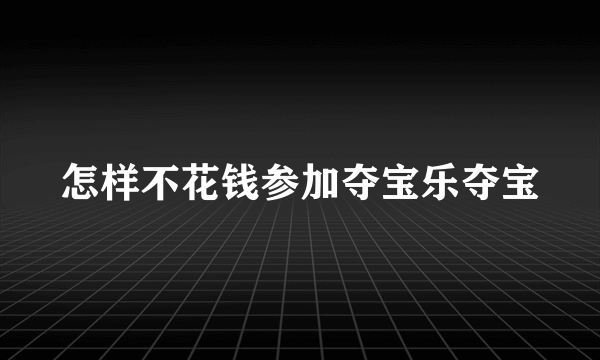 怎样不花钱参加夺宝乐夺宝