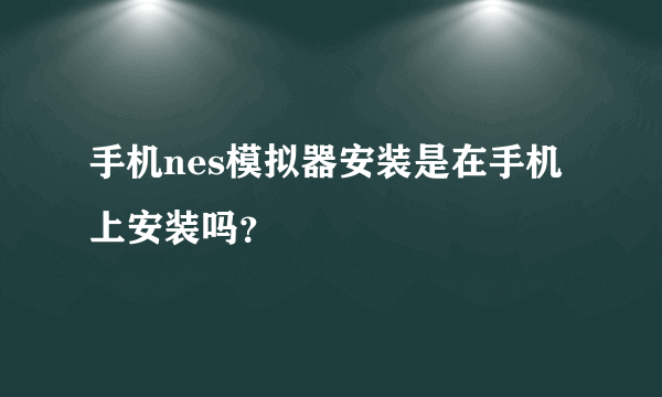 手机nes模拟器安装是在手机上安装吗？