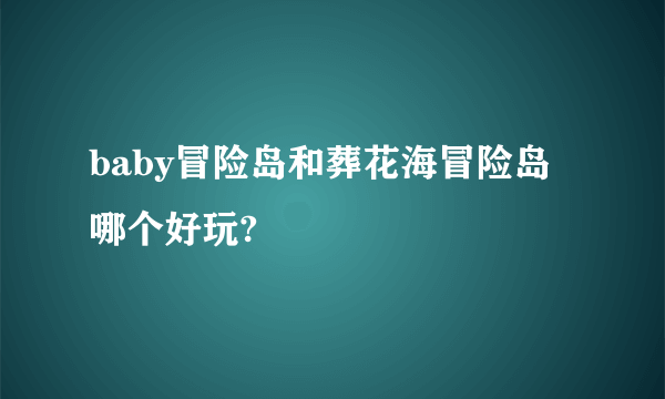 baby冒险岛和葬花海冒险岛哪个好玩?