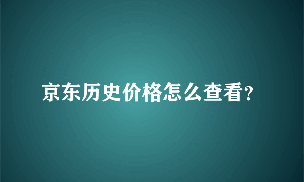 京东历史价格怎么查看？