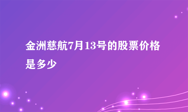 金洲慈航7月13号的股票价格是多少