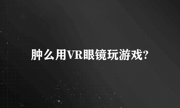 肿么用VR眼镜玩游戏?