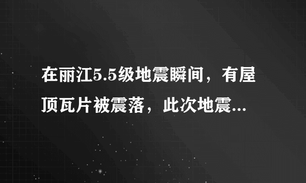 在丽江5.5级地震瞬间，有屋顶瓦片被震落，此次地震是否造成了人员伤亡？