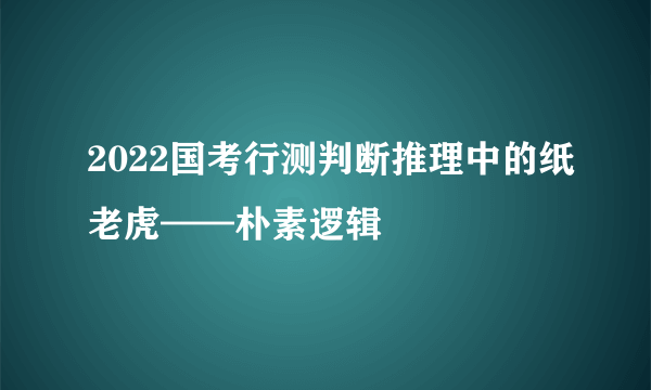 2022国考行测判断推理中的纸老虎——朴素逻辑