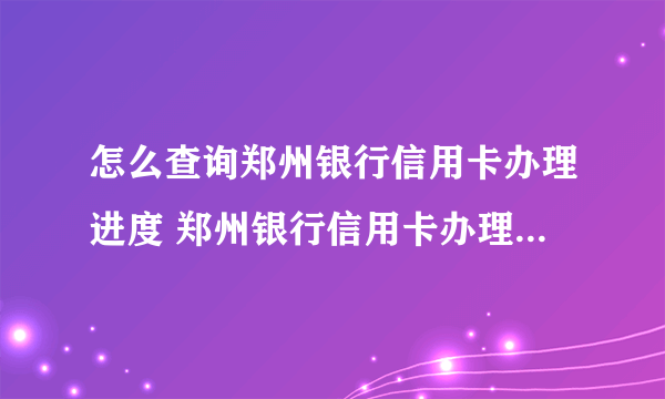 怎么查询郑州银行信用卡办理进度 郑州银行信用卡办理进度如何查询
