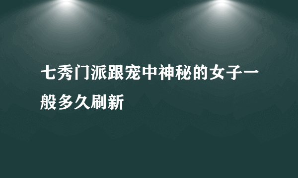 七秀门派跟宠中神秘的女子一般多久刷新