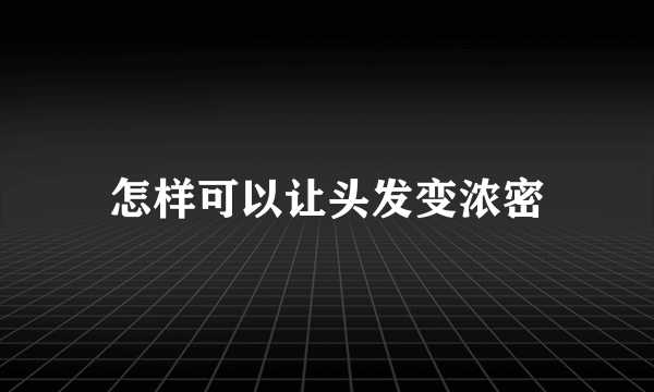怎样可以让头发变浓密
