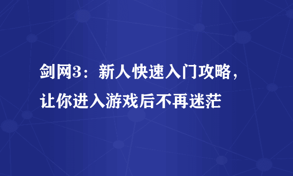 剑网3：新人快速入门攻略，让你进入游戏后不再迷茫