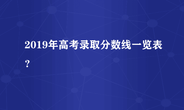 2019年高考录取分数线一览表？
