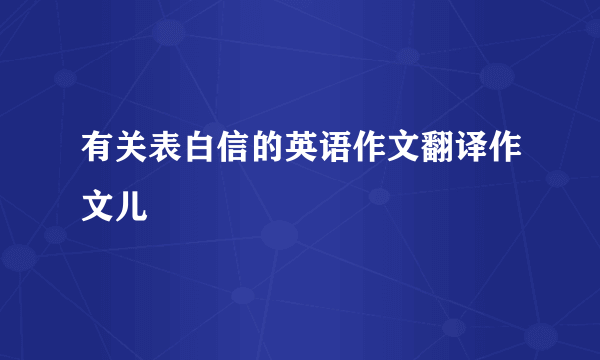 有关表白信的英语作文翻译作文儿