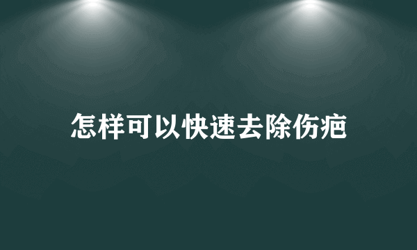怎样可以快速去除伤疤