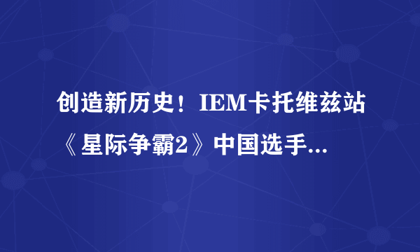 创造新历史！IEM卡托维兹站《星际争霸2》中国选手李培楠夺冠