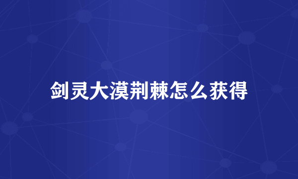 剑灵大漠荆棘怎么获得