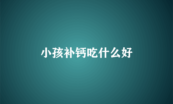 小孩补钙吃什么好