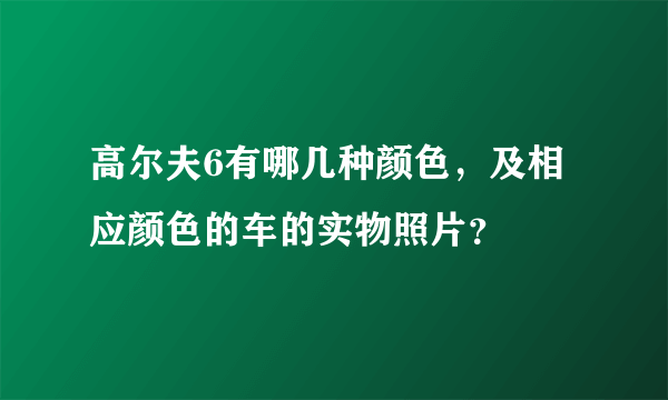 高尔夫6有哪几种颜色，及相应颜色的车的实物照片？