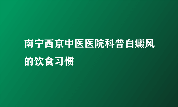 南宁西京中医医院科普白癜风的饮食习惯
