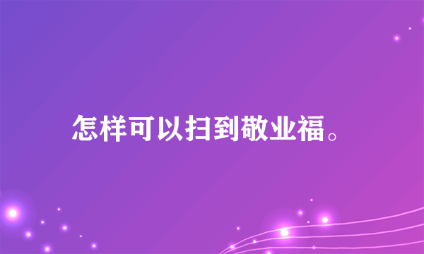 怎样可以扫到敬业福。