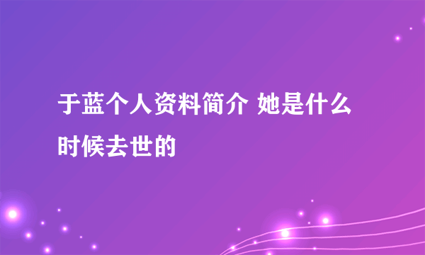 于蓝个人资料简介 她是什么时候去世的
