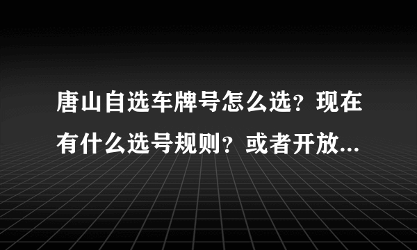 唐山自选车牌号怎么选？现在有什么选号规则？或者开放哪个号段？求助2012年新上号的车主们。。。