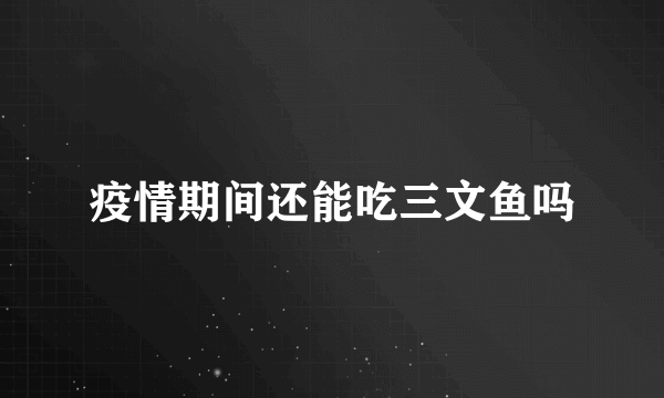 疫情期间还能吃三文鱼吗