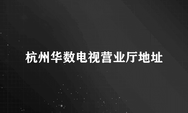 杭州华数电视营业厅地址